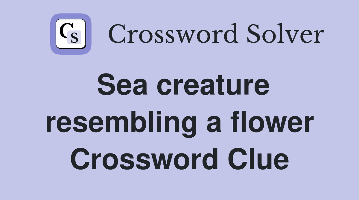 Sea creature resembling a flower Crossword Clue