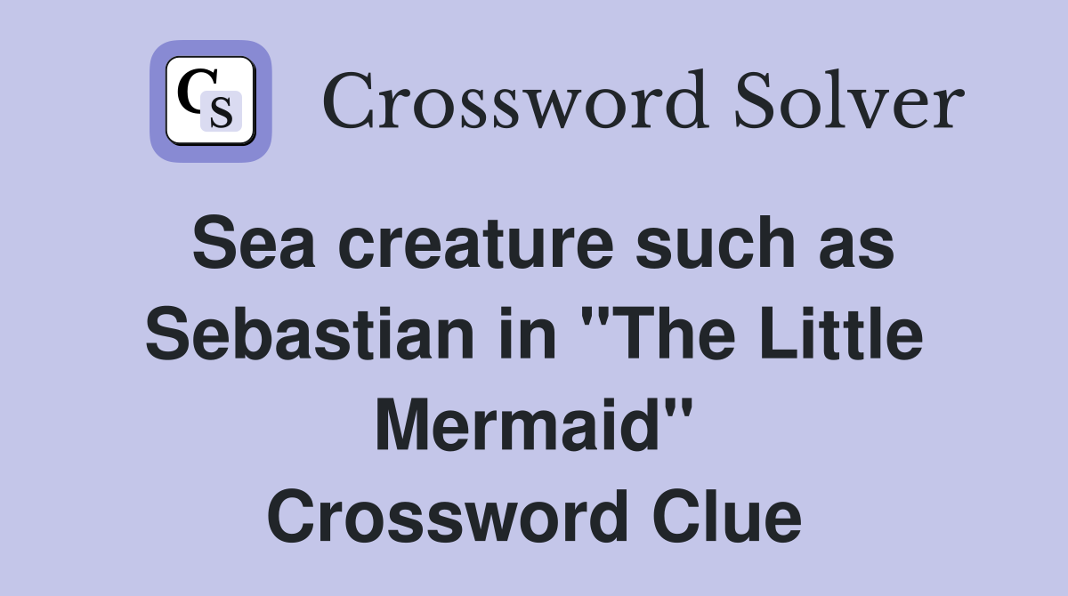 Sea creature such as Sebastian in "The Little Mermaid" Crossword Clue