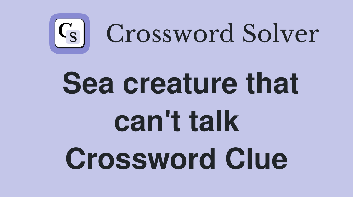 Sea creature that can't talk Crossword Clue