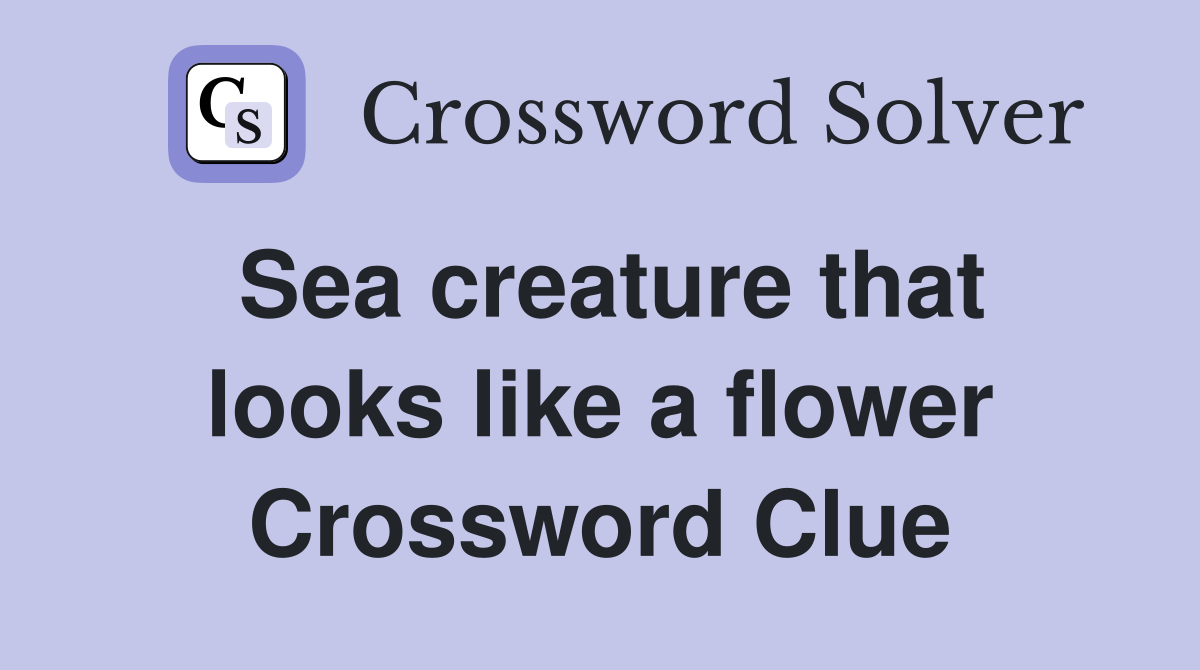 Sea creature that looks like a flower Crossword Clue