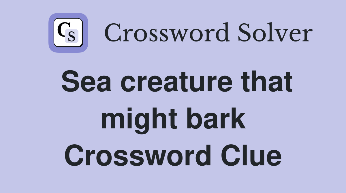 Sea creature that might bark Crossword Clue