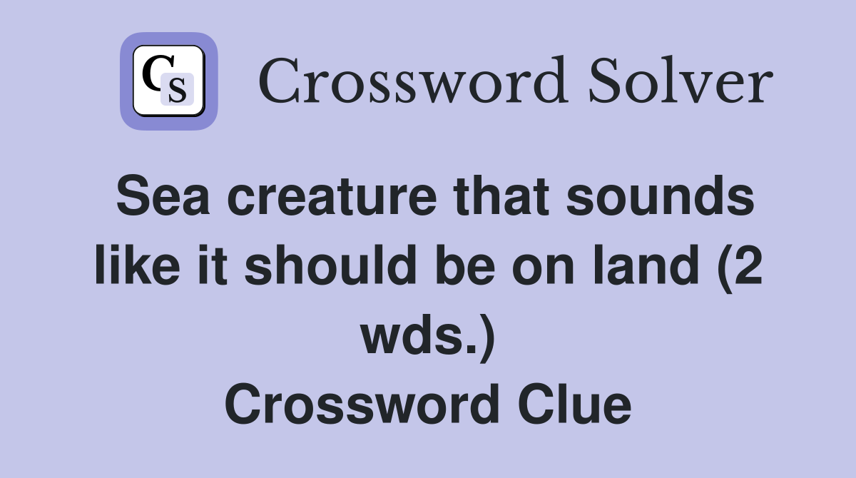 Sea creature that sounds like it should be on land (2 wds.) Crossword Clue