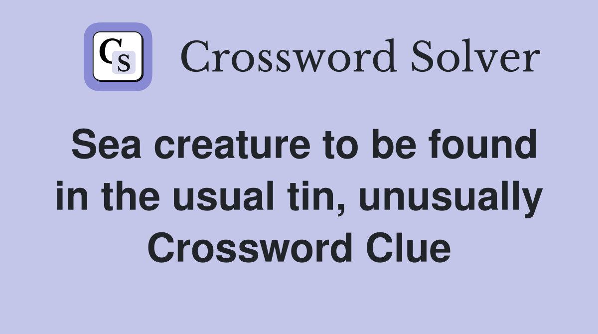 Sea creature to be found in the usual tin, unusually Crossword Clue