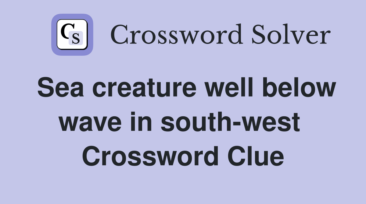 Sea creature well below wave in south-west  Crossword Clue