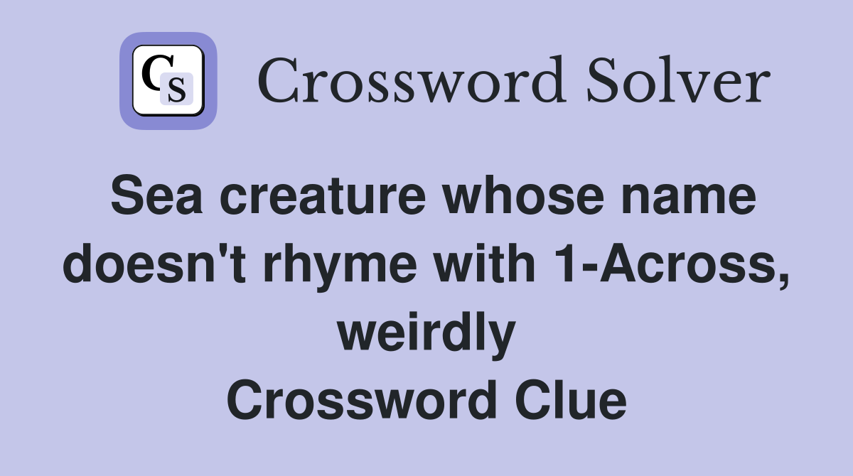 Sea creature whose name doesn't rhyme with 1-Across, weirdly Crossword Clue