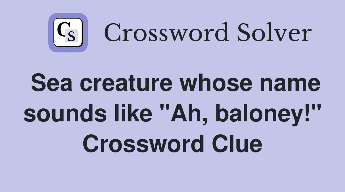 Sea creature whose name sounds like "Ah, baloney!" Crossword Clue