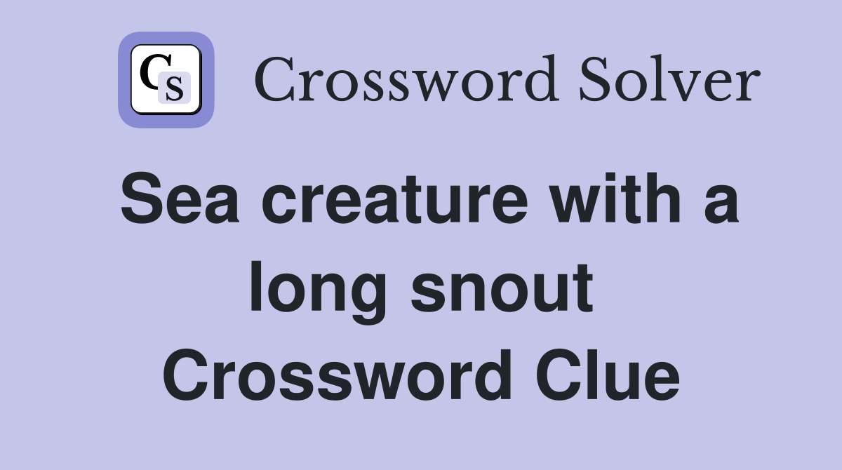 Sea creature with a long snout Crossword Clue