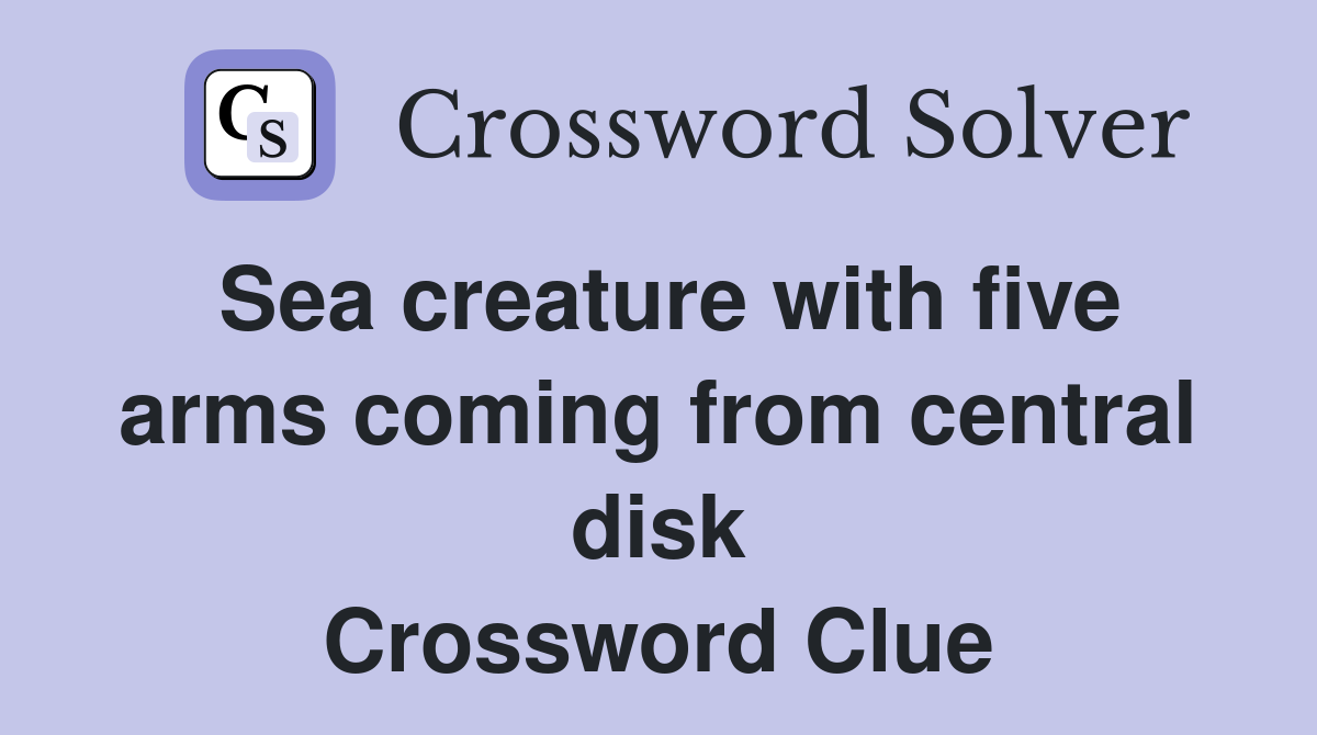 Sea creature with five arms coming from central disk Crossword Clue