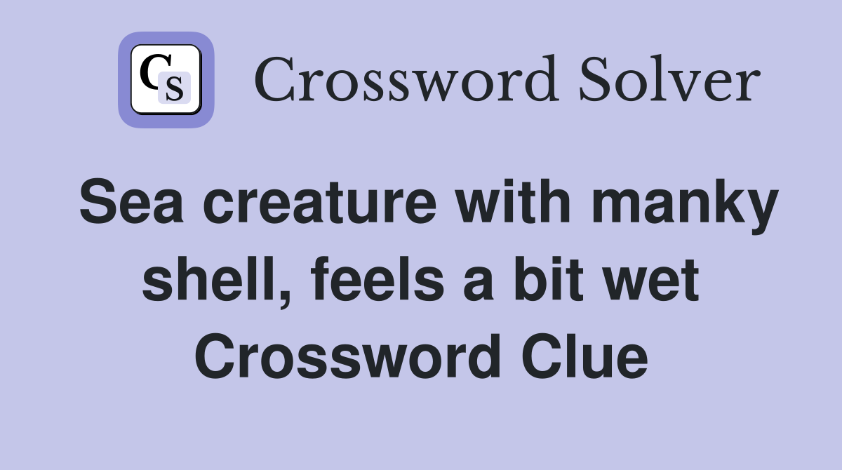 Sea creature with manky shell, feels a bit wet Crossword Clue