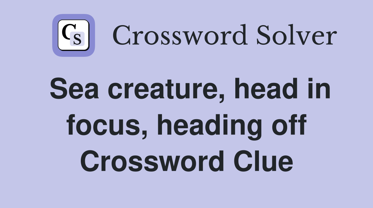 Sea creature, head in focus, heading off Crossword Clue