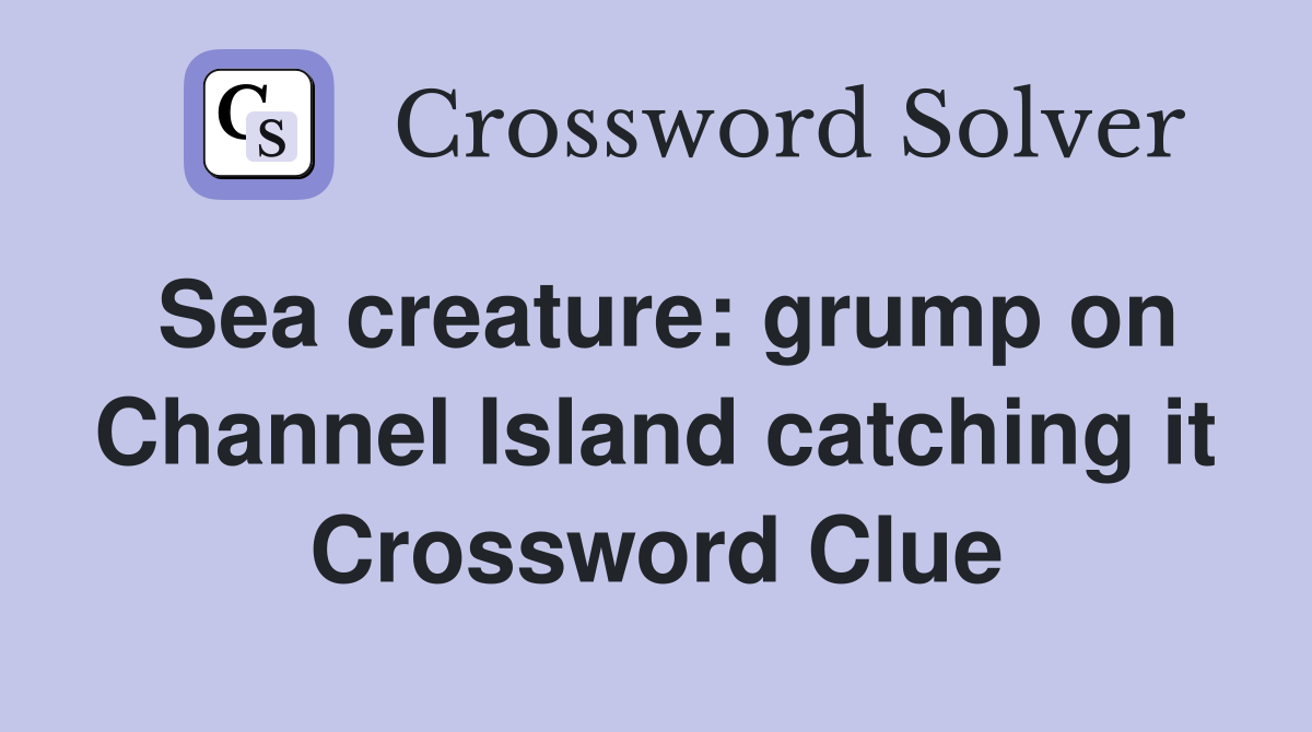 Sea creature: grump on Channel Island catching it Crossword Clue