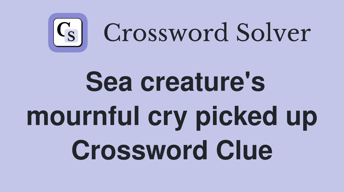 Sea creature's mournful cry picked up Crossword Clue