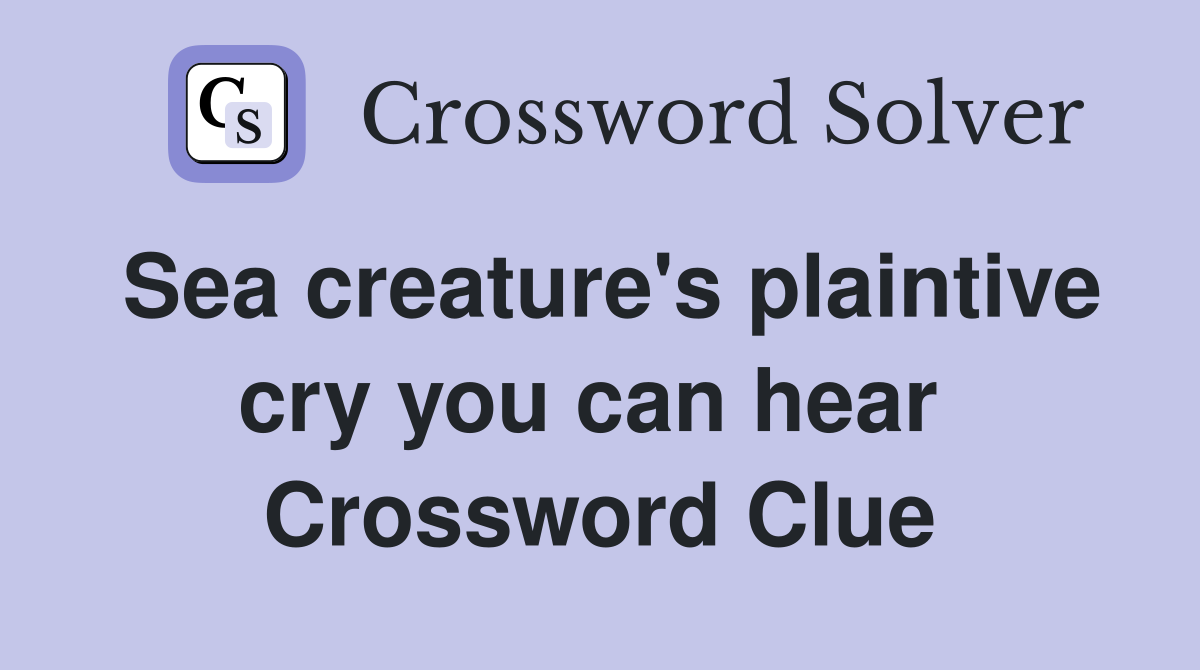 Sea creature's plaintive cry you can hear  Crossword Clue