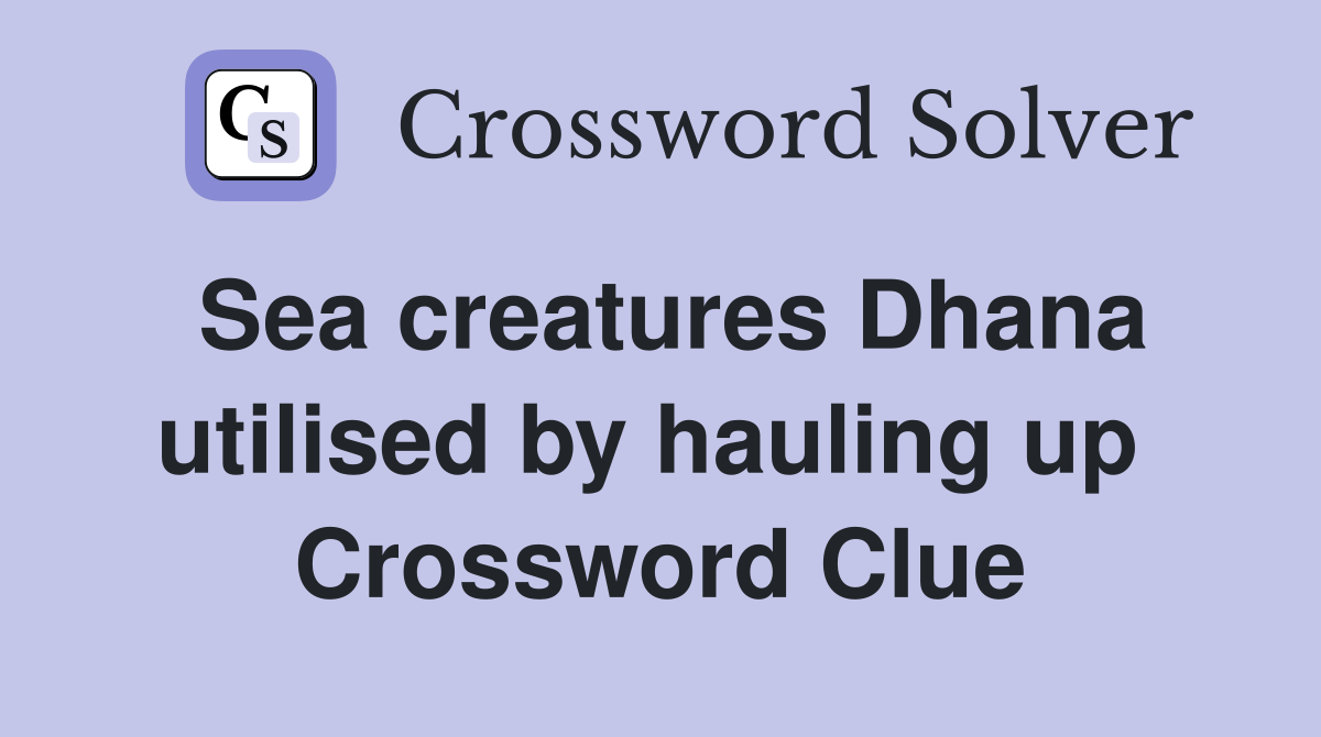 Sea creatures Dhana utilised by hauling up  Crossword Clue