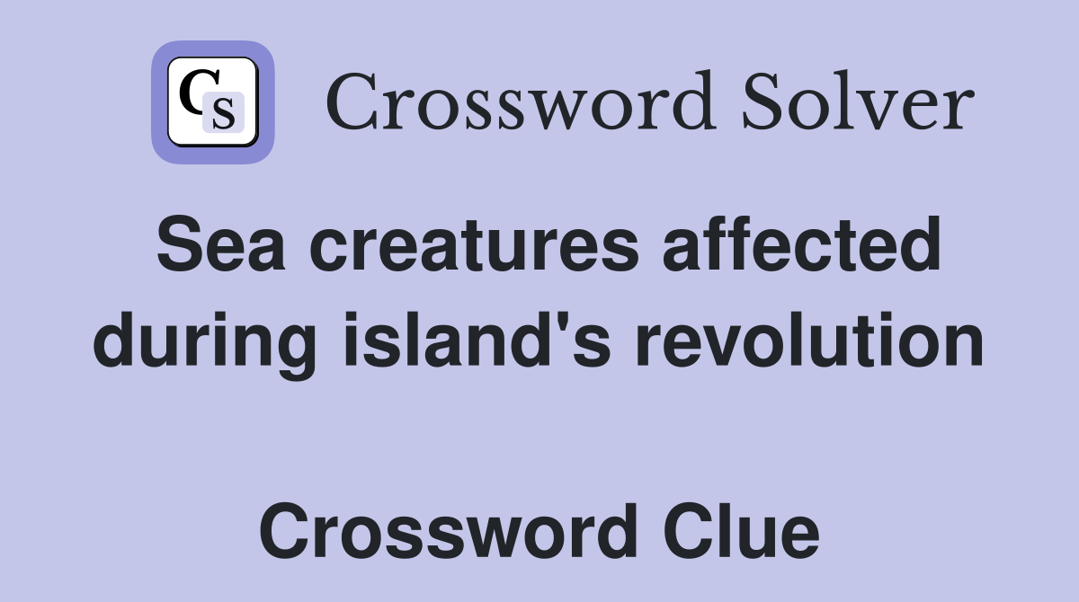 Sea creatures affected during island's revolution  Crossword Clue