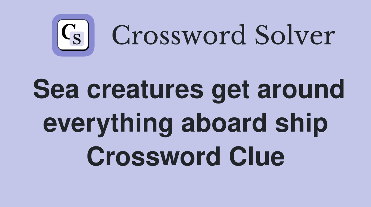 Sea creatures get around everything aboard ship Crossword Clue