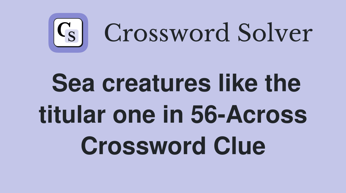 Sea creatures like the titular one in 56-Across Crossword Clue