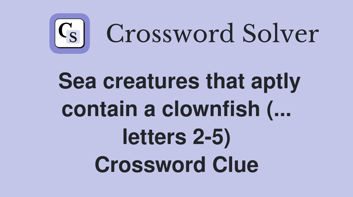 Sea creatures that aptly contain a clownfish (... letters 2-5) Crossword Clue