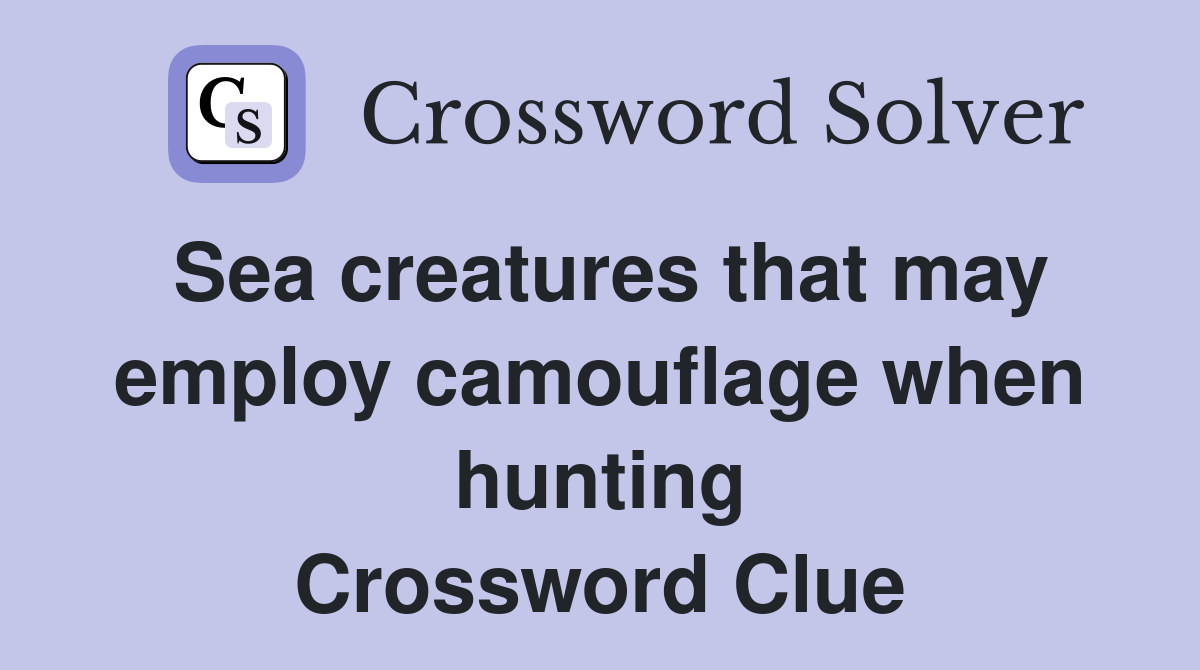 Sea creatures that may employ camouflage when hunting Crossword Clue