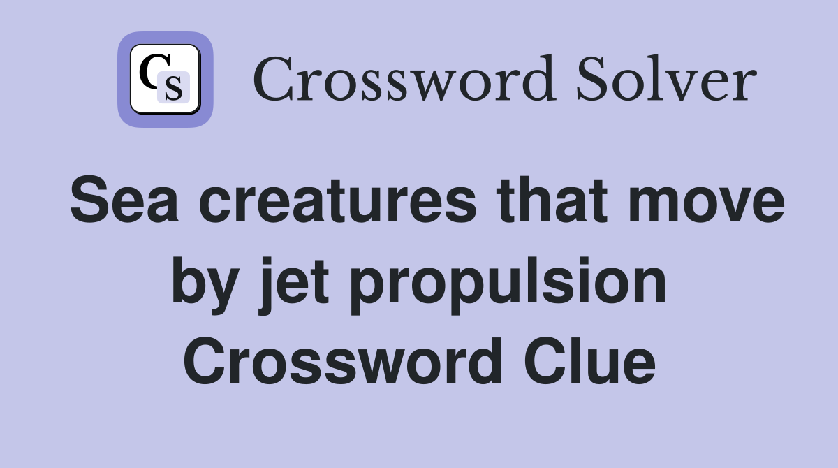 Sea creatures that move by jet propulsion Crossword Clue