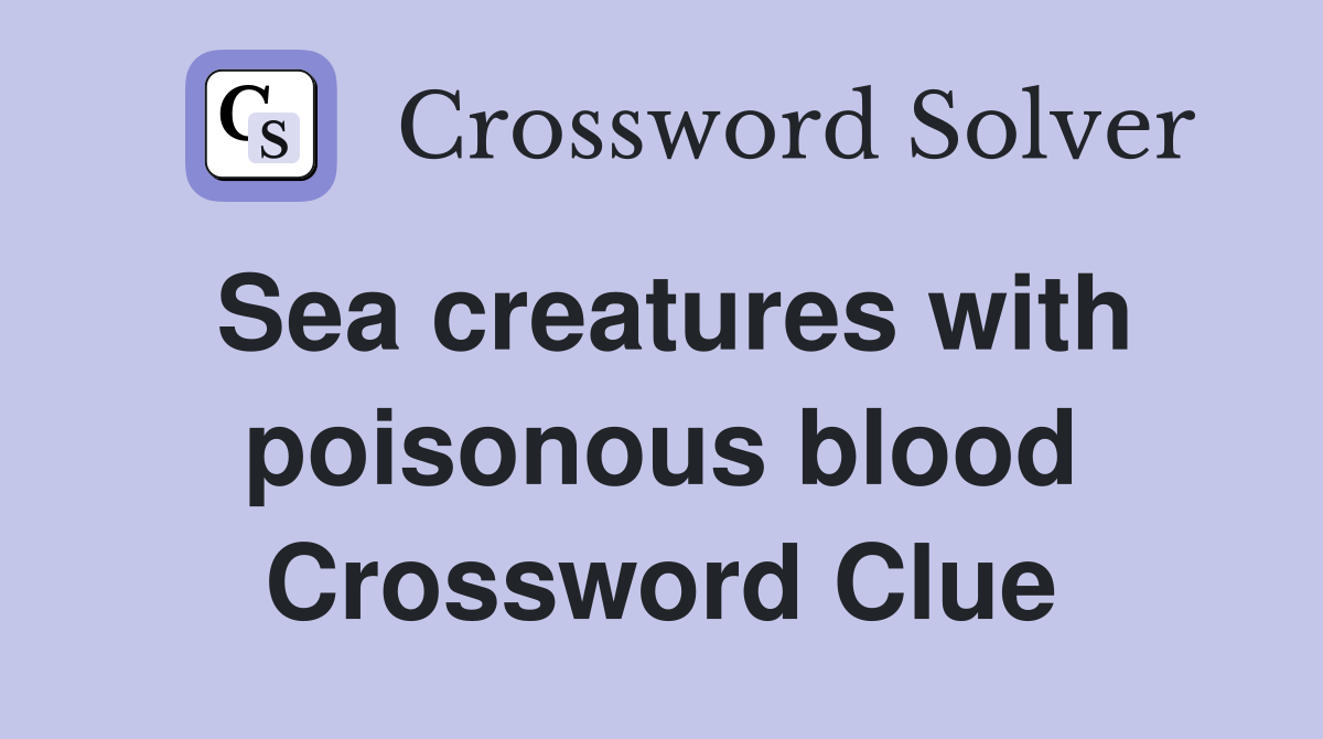 Sea creatures with poisonous blood Crossword Clue