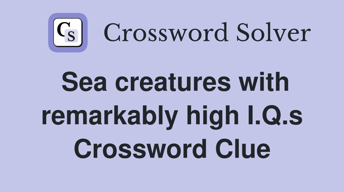 Sea creatures with remarkably high I.Q.s Crossword Clue