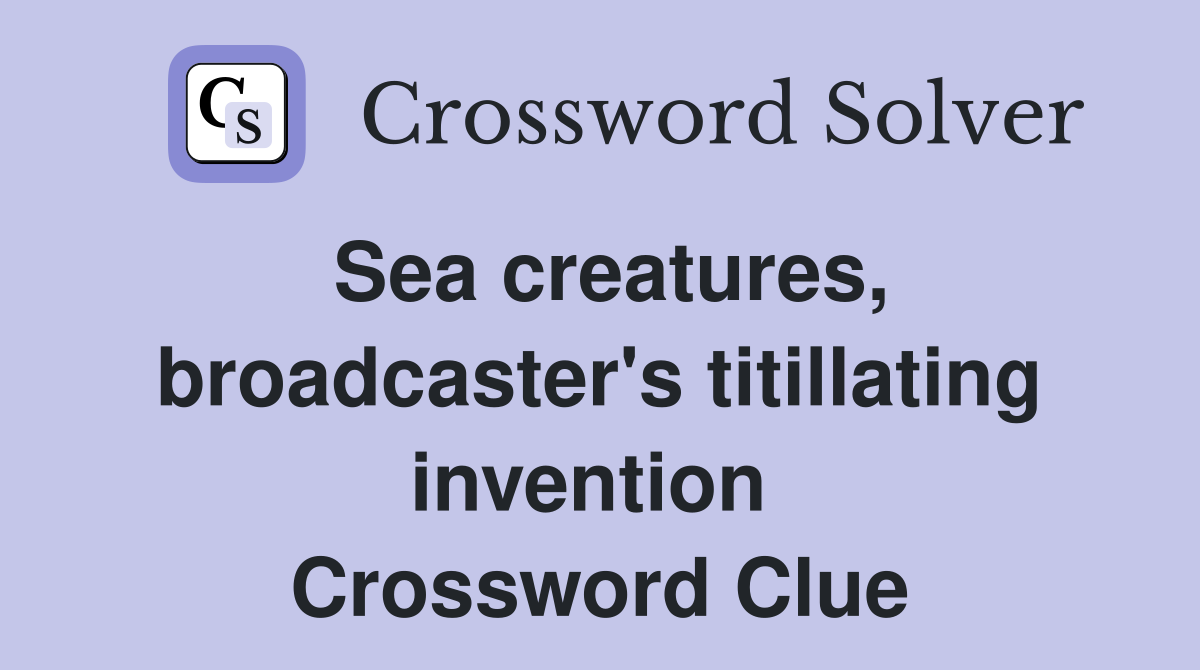 Sea creatures, broadcaster's titillating invention  Crossword Clue