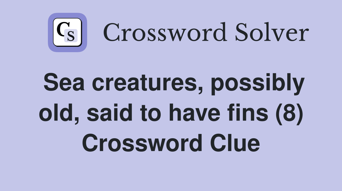 Sea creatures, possibly old, said to have fins (8) Crossword Clue