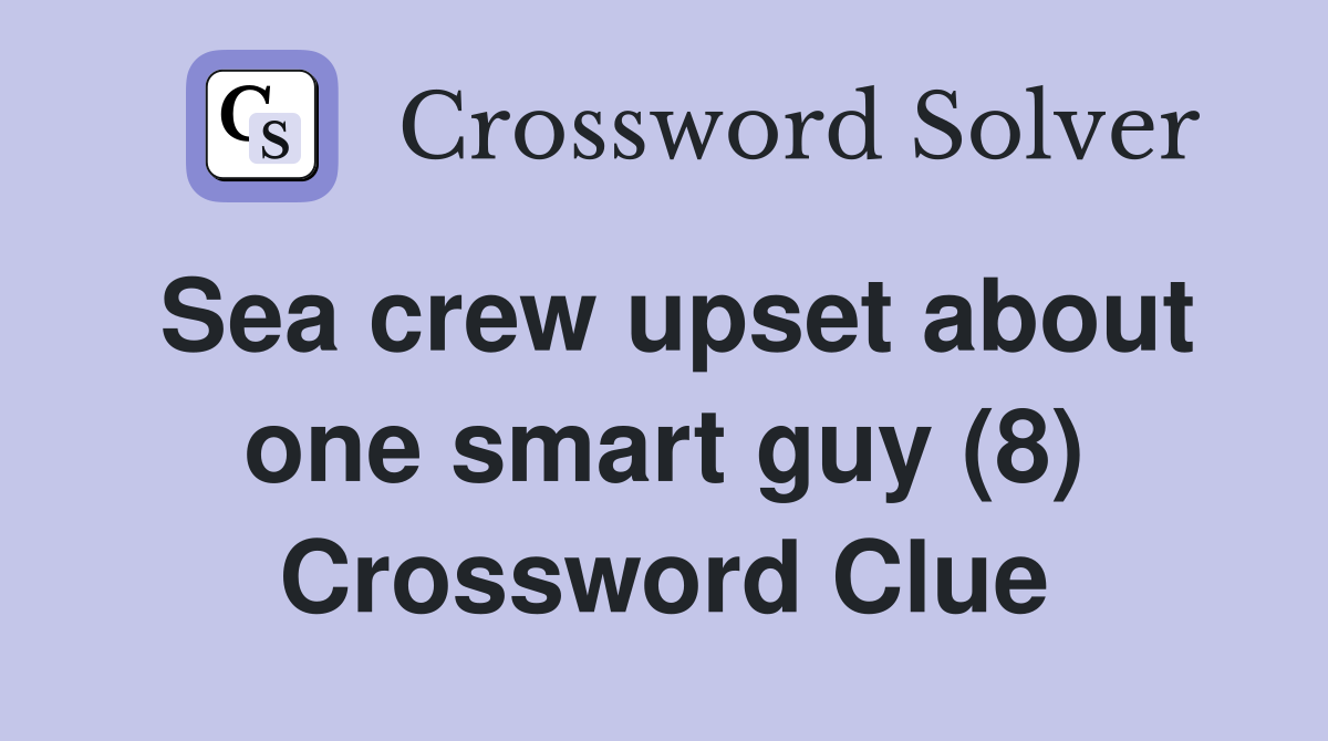 Sea crew upset about one smart guy (8) Crossword Clue