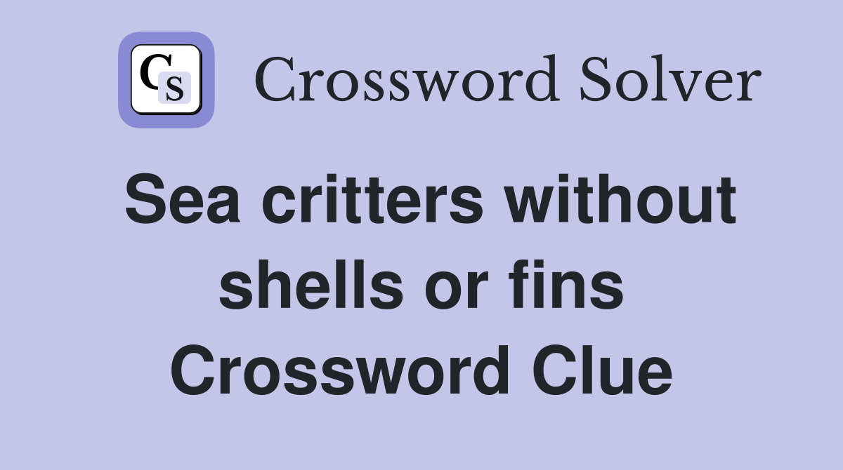 Sea critters without shells or fins Crossword Clue