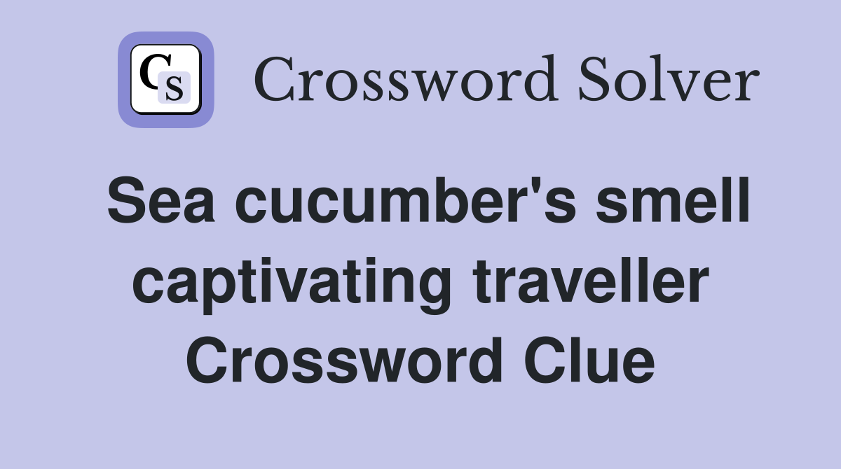 Sea cucumber's smell captivating traveller Crossword Clue