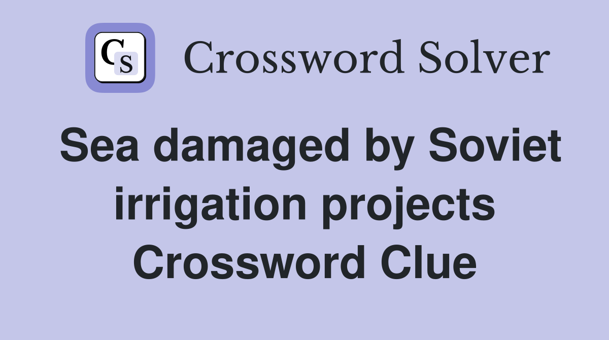 Sea damaged by Soviet irrigation projects Crossword Clue