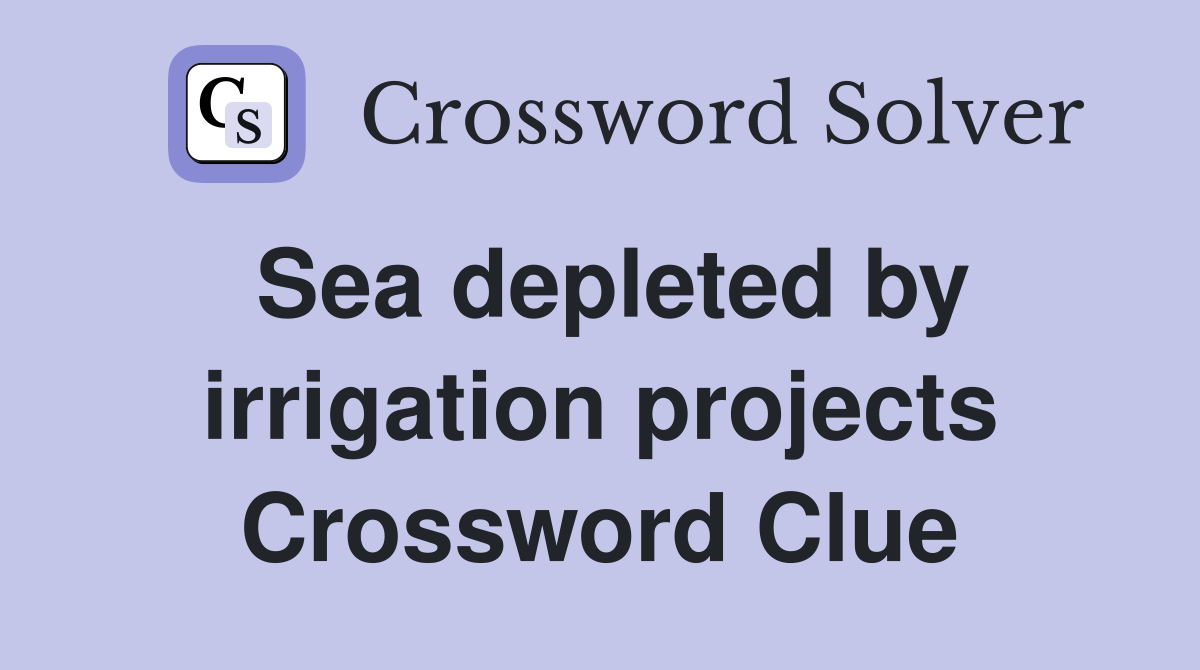 Sea depleted by irrigation projects Crossword Clue