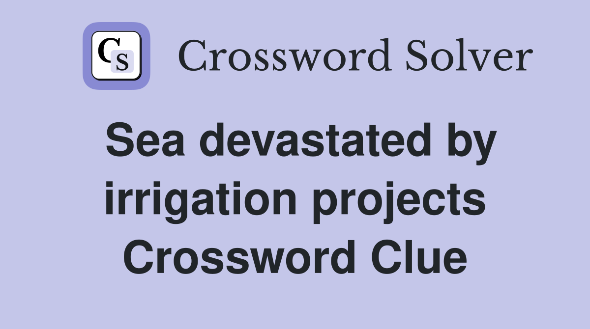 Sea devastated by irrigation projects Crossword Clue