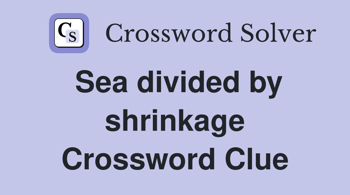 Sea divided by shrinkage Crossword Clue