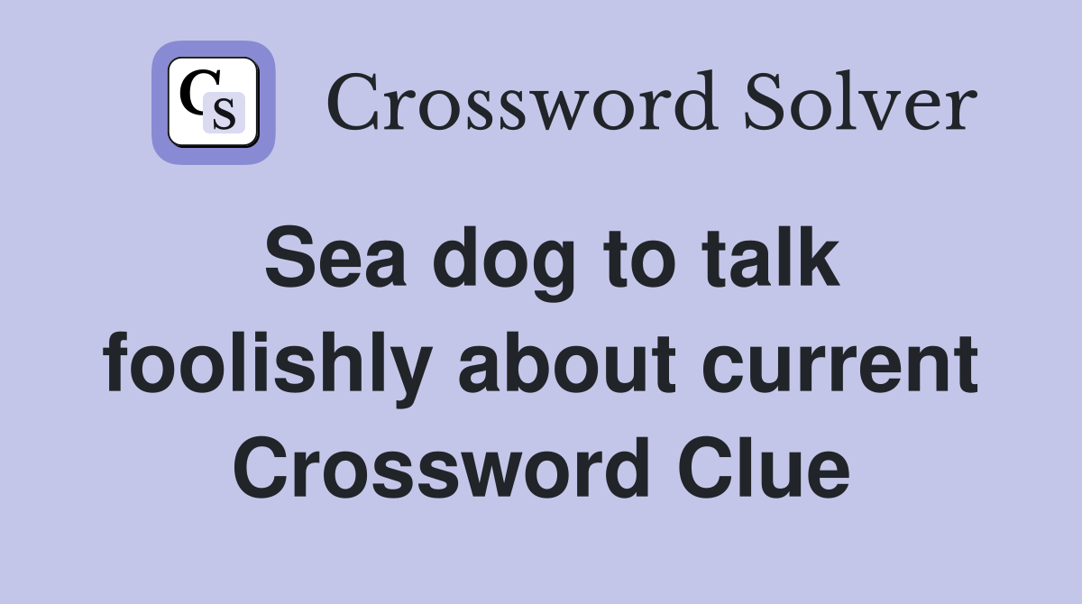 Sea dog to talk foolishly about current Crossword Clue
