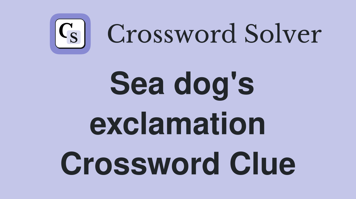 Sea dog's exclamation Crossword Clue