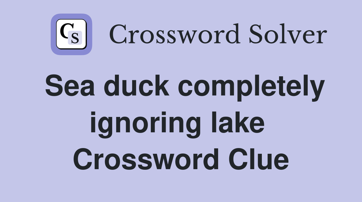 Sea duck completely ignoring lake  Crossword Clue