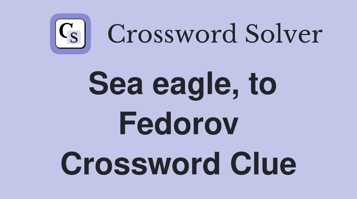 Sea eagle, to Fedorov Crossword Clue
