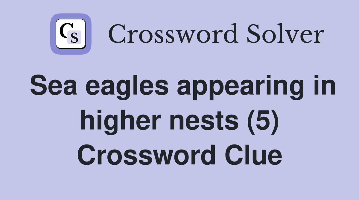 Sea eagles appearing in higher nests (5) Crossword Clue