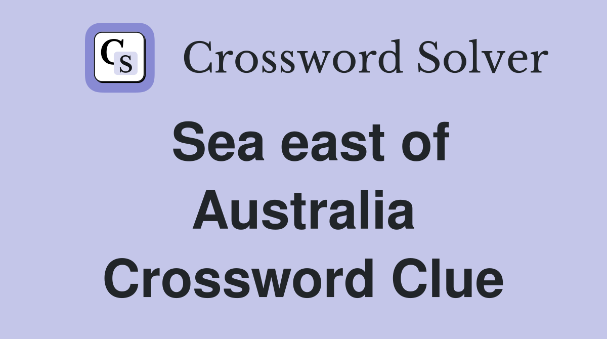 Sea east of Australia Crossword Clue