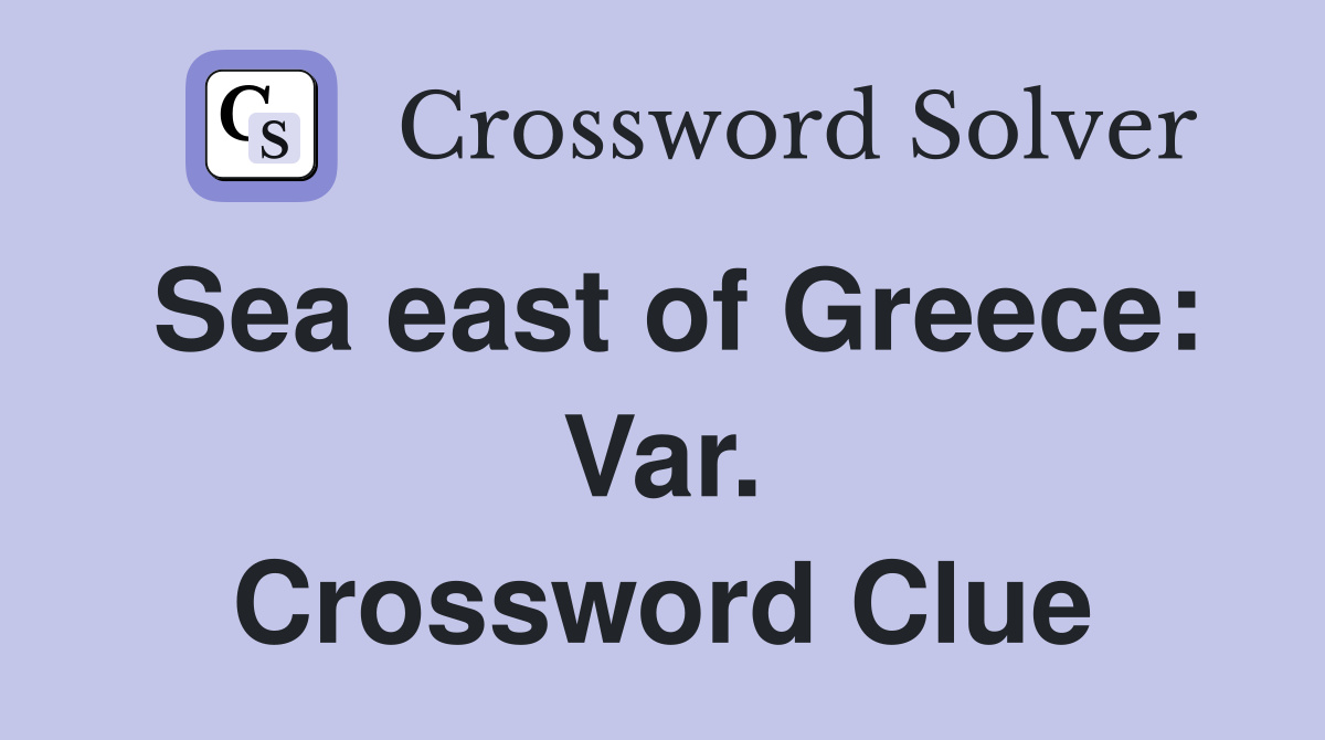 Sea east of Greece: Var. Crossword Clue