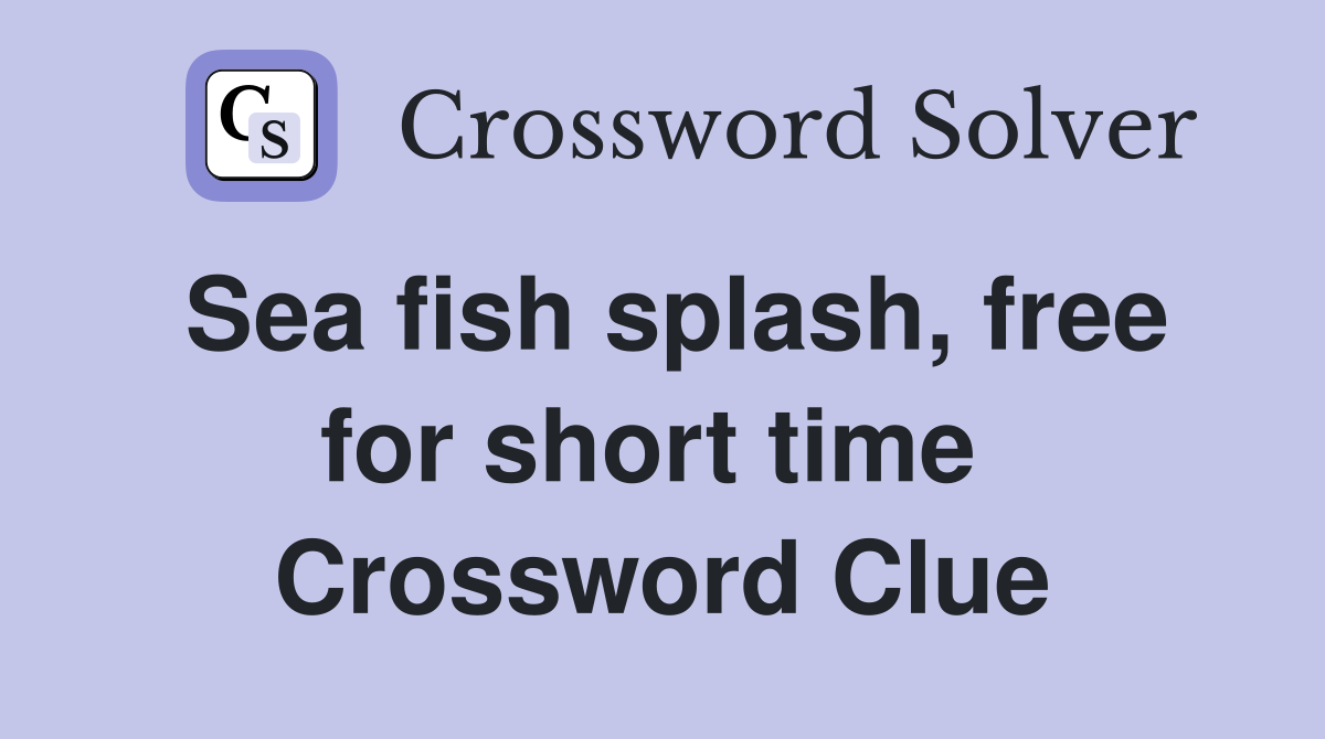 Sea fish splash, free for short time  Crossword Clue