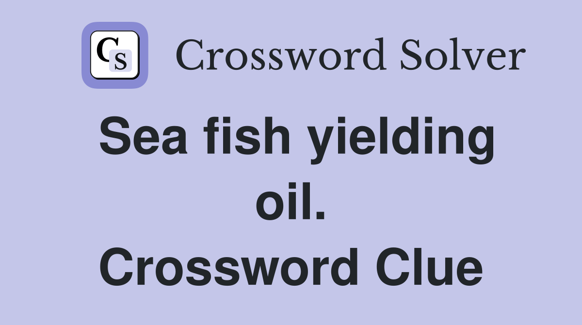 Sea fish yielding oil. Crossword Clue