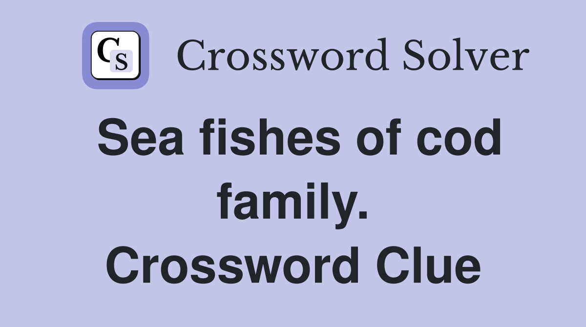 Sea fishes of cod family. Crossword Clue