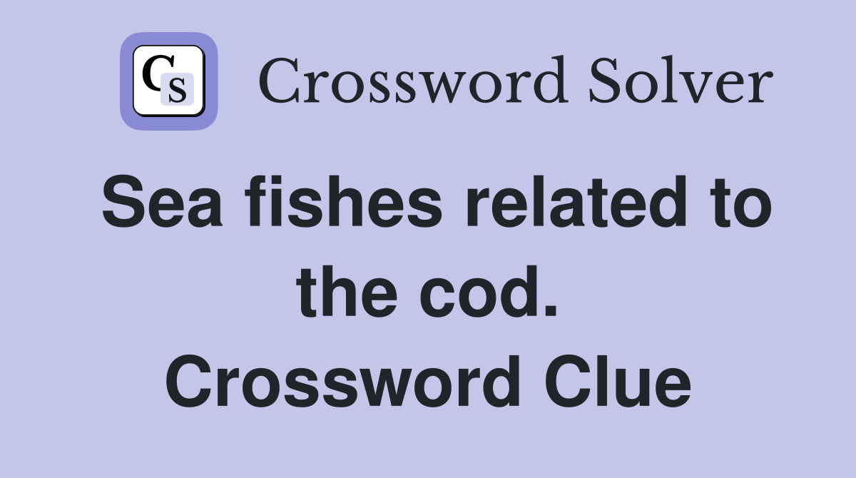 Sea fishes related to the cod. Crossword Clue
