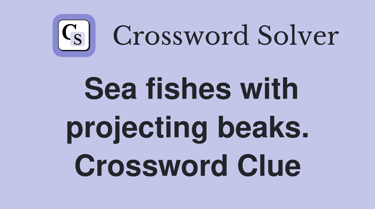 Sea fishes with projecting beaks. Crossword Clue