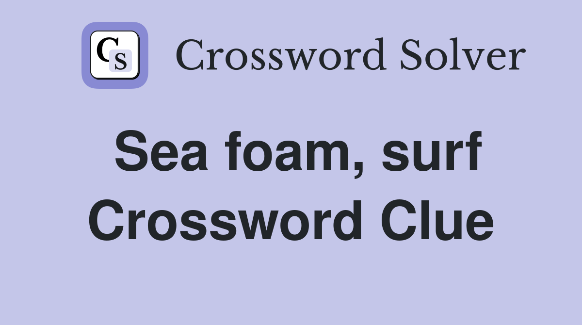 Sea foam, surf Crossword Clue