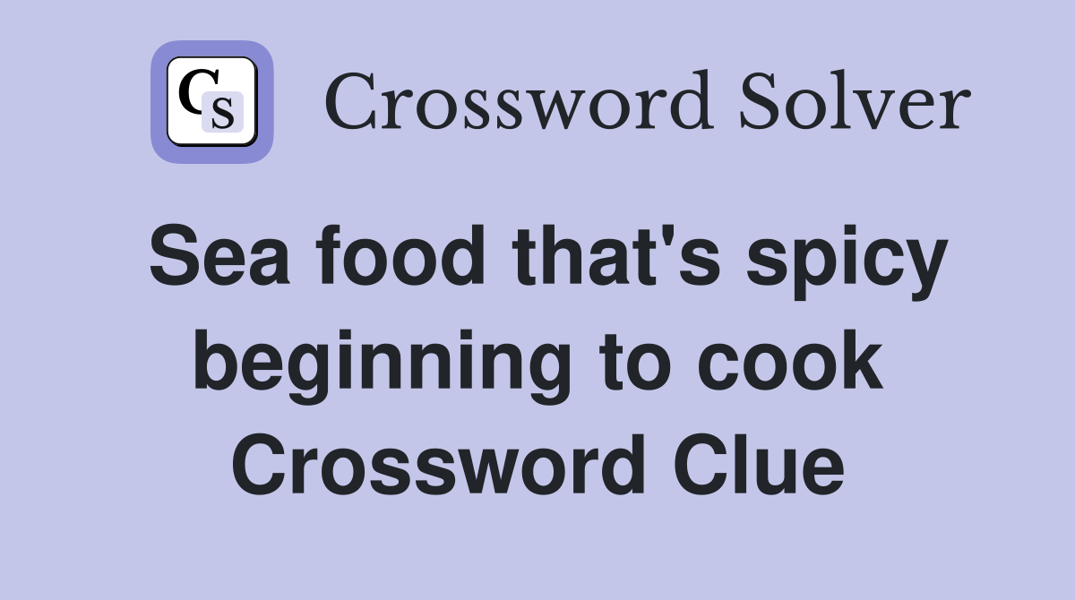 Sea food that's spicy beginning to cook Crossword Clue