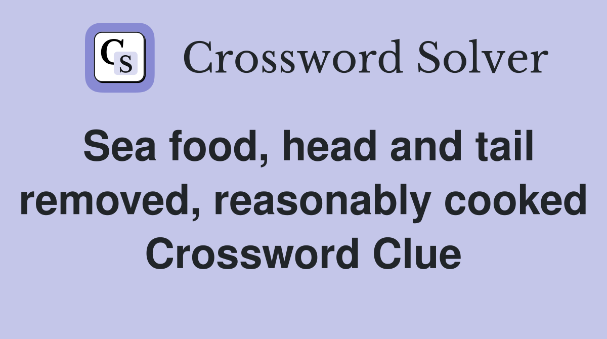 Sea food, head and tail removed, reasonably cooked Crossword Clue
